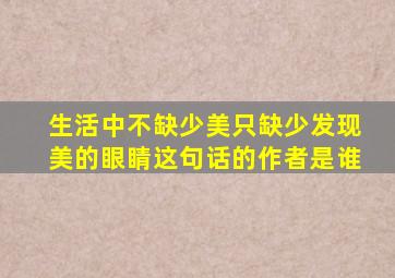 生活中不缺少美只缺少发现美的眼睛这句话的作者是谁