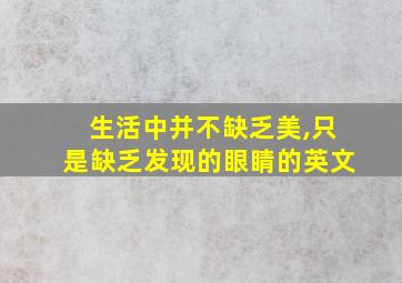 生活中并不缺乏美,只是缺乏发现的眼睛的英文