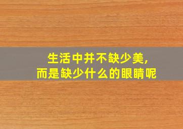 生活中并不缺少美,而是缺少什么的眼睛呢