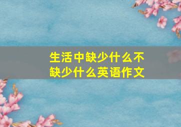 生活中缺少什么不缺少什么英语作文