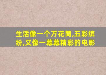 生活像一个万花筒,五彩缤纷,又像一幕幕精彩的电影