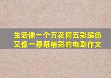 生活像一个万花筒五彩缤纷又像一幕幕精彩的电影作文