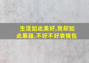 生活如此美好,我却如此暴躁,不好不好表情包