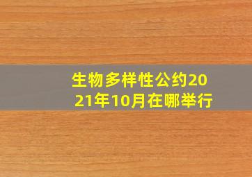 生物多样性公约2021年10月在哪举行