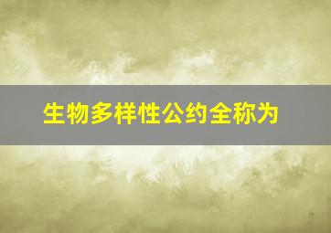 生物多样性公约全称为