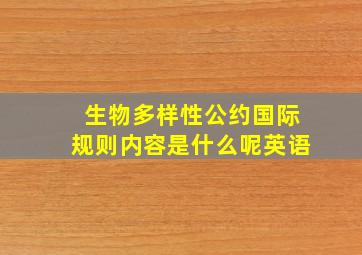 生物多样性公约国际规则内容是什么呢英语