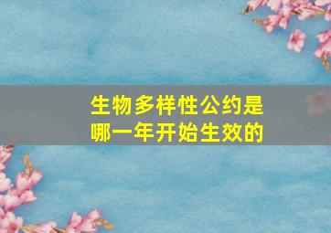 生物多样性公约是哪一年开始生效的