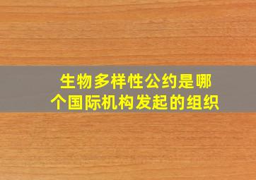 生物多样性公约是哪个国际机构发起的组织