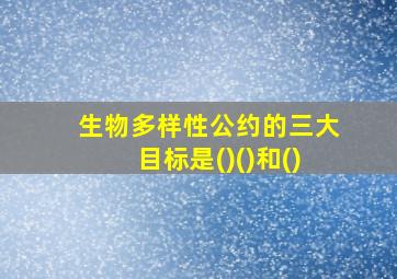 生物多样性公约的三大目标是()()和()