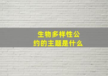 生物多样性公约的主题是什么