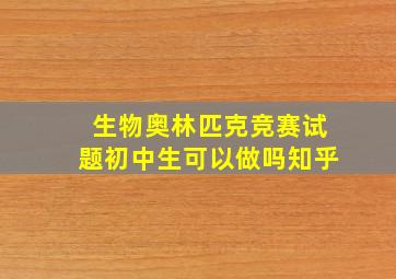 生物奥林匹克竞赛试题初中生可以做吗知乎