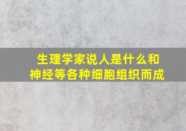 生理学家说人是什么和神经等各种细胞组织而成