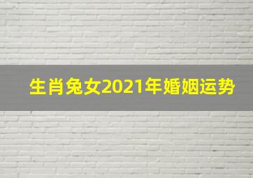 生肖兔女2021年婚姻运势