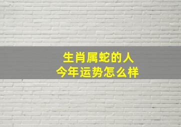 生肖属蛇的人今年运势怎么样