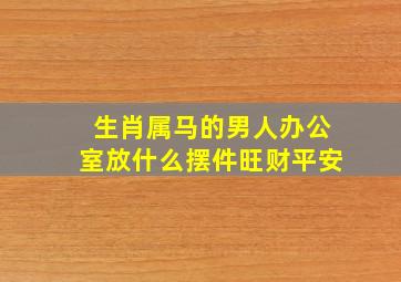 生肖属马的男人办公室放什么摆件旺财平安