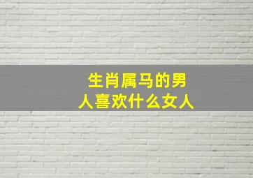 生肖属马的男人喜欢什么女人