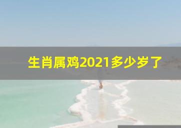 生肖属鸡2021多少岁了