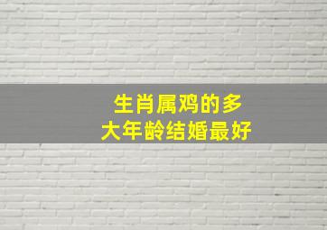 生肖属鸡的多大年龄结婚最好