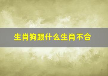 生肖狗跟什么生肖不合