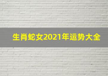 生肖蛇女2021年运势大全