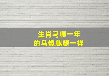 生肖马哪一年的马像麒麟一样