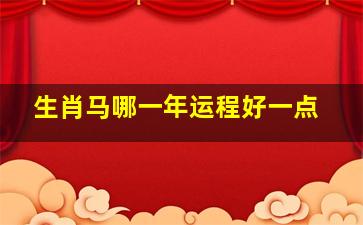 生肖马哪一年运程好一点