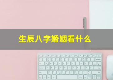 生辰八字婚姻看什么