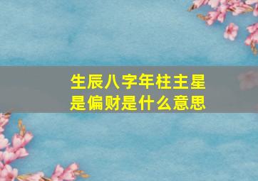 生辰八字年柱主星是偏财是什么意思