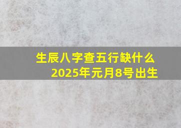 生辰八字查五行缺什么2025年元月8号出生