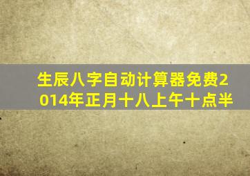 生辰八字自动计算器免费2014年正月十八上午十点半