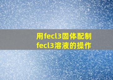 用fecl3固体配制fecl3溶液的操作