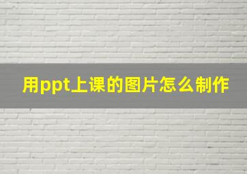 用ppt上课的图片怎么制作