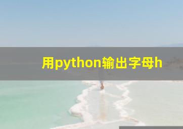 用python输出字母h