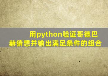 用python验证哥德巴赫猜想并输出满足条件的组合