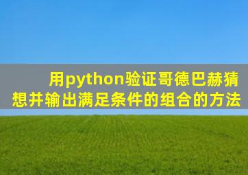 用python验证哥德巴赫猜想并输出满足条件的组合的方法