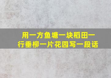 用一方鱼塘一块稻田一行垂柳一片花园写一段话