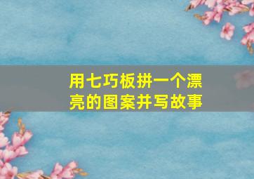 用七巧板拼一个漂亮的图案并写故事