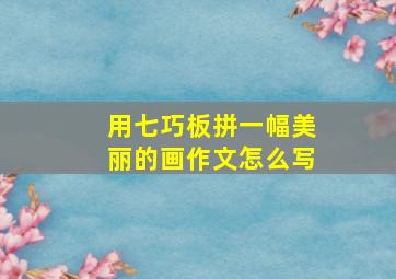 用七巧板拼一幅美丽的画作文怎么写