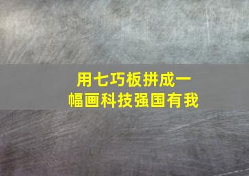 用七巧板拼成一幅画科技强国有我