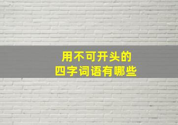 用不可开头的四字词语有哪些