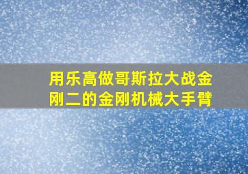 用乐高做哥斯拉大战金刚二的金刚机械大手臂