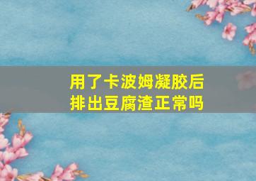 用了卡波姆凝胶后排出豆腐渣正常吗