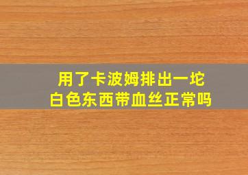 用了卡波姆排出一坨白色东西带血丝正常吗