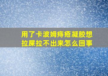 用了卡波姆痔疮凝胶想拉屎拉不出来怎么回事