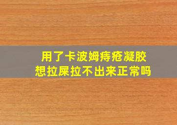 用了卡波姆痔疮凝胶想拉屎拉不出来正常吗