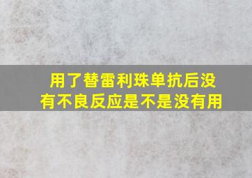 用了替雷利珠单抗后没有不良反应是不是没有用