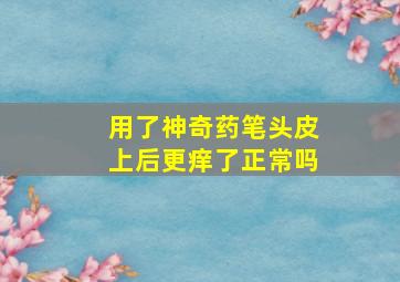 用了神奇药笔头皮上后更痒了正常吗