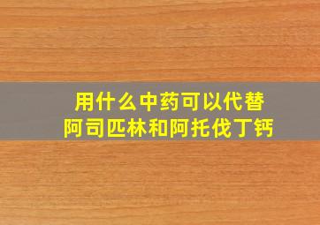 用什么中药可以代替阿司匹林和阿托伐丁钙