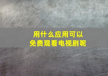 用什么应用可以免费观看电视剧呢