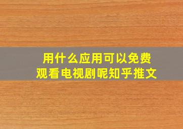 用什么应用可以免费观看电视剧呢知乎推文